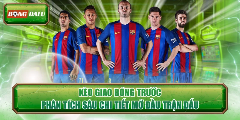 Kèo Giao Bóng Trước - Phân Tích Sâu Chi Tiết Mở Đầu Trận Đấu