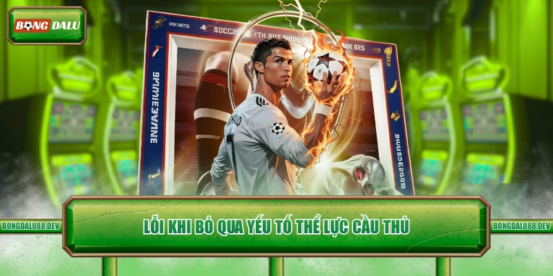 Lỗi khi bỏ qua yếu tố thể lực cầu thủ