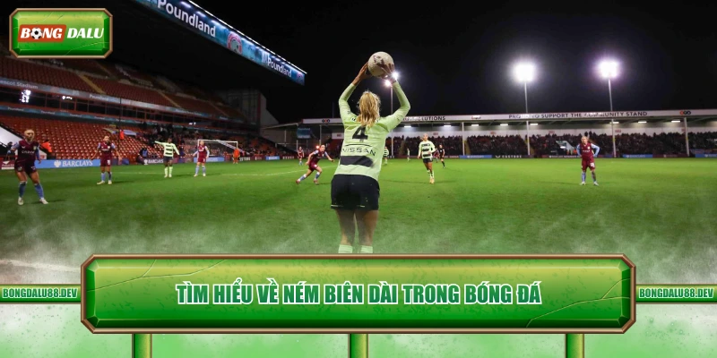 Tìm hiểu về ném biên dài trong bóng đá 