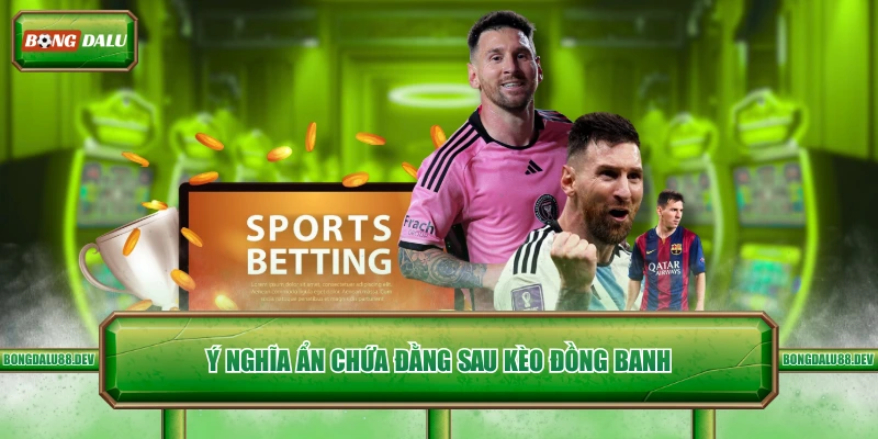 Ý nghĩa ẩn chứa đằng sau kèo đồng banh